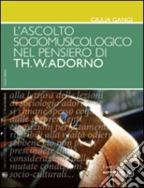 L'ascolto sociomusicologico nel pensiero di Th. W. Adorno libro di Gangi Giulia