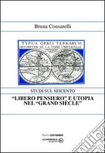 «Libero pensiero» e utopia nel «Grand Siècle» libro di Consarelli Bruna