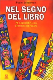 Nel segno dei libri. 75 segnalibri con aforismi libreschi libro di Echaurren Pablo