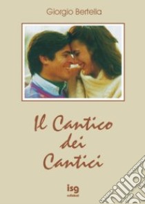 Il cantico dei cantici. Interpretazione poetica della più bella storia d'amore libro di Bertella Giorgio