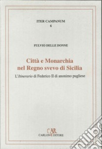 Città e monarchia nel regno svevo di Sicilia. L'itinerario di Federico II di anonimo pugliese libro di Delle Donne Fulvio