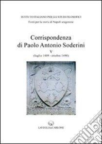 Corrispondenza di Paolo Antonio Soderini. Vol. 5: Luglio 1489-ottobre 1490 libro di Trapani F. (cur.)