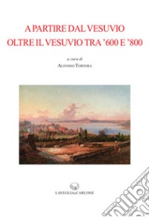 A partire dal Vesuvio oltre il Vesuvio tra '600 e '800 libro di Tortora A. (cur.)