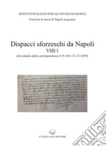 Dispacci sforzeschi da Napoli. Vol. 8/1: (Inventario delle corrispondenze 8 settembre 1451 - 31 dicembre 1459 - ASMi, Sforzesco, 195-201) libro di Senatore Francesco; Tricarico G. (cur.)