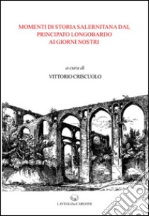 Momenti di storia salernitana dal principato longobardo ai giorni nostri libro di Criscuolo V. (cur.)