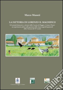 La fattoria di Lorenzo Il Magnifico. Gli animali domestici e selvatici delle Cascine di Poggio a Caiano (Prato)... libro di Masseti Marco