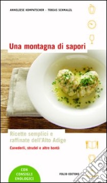 Una montagna di sapori. Ricette semplici e raffinate dell'Alto Adige libro di Kompatscher Anneliese; Schmalzl Tobias