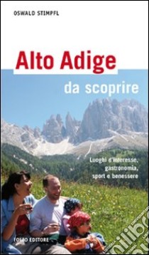 Alto Adige da scoprire. Luoghi d'interesse, gastronomia, sport e benessere libro di Stimpfl Oswald