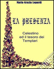 La presenza. Celestino ed il tesoro dei Templari libro di Lopardi M. Grazia