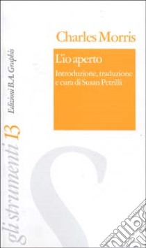 L'io aperto. Semiotica del soggetto e delle sue metamorfosi libro di Morris Charles; Petrilli S. (cur.)