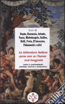 La letteratura italiana come non ve l'hanno mai insegnata. Carmi e componimenti amorosi, erotici e omoerotici libro