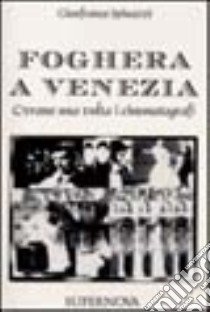 Foghera a Venezia. C'erano una volta i cinematografi libro di Spinazzi Gianfranco