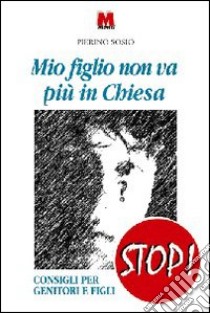 Mio figlio non va più in chiesa. Consigli per genitori e figli libro di Sosio Pierino