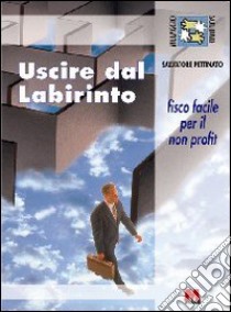 Uscire dal labirinto. Fisco facile per il non profit libro di Pettinato Salvatore; Slavazza S. (cur.)