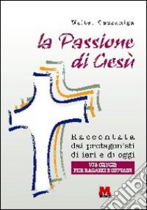 La passione di Gesù raccontata dai protagonisti di ieri e di oggi. Via crucis per ragazzi e giovani libro di Cazzaniga Walter