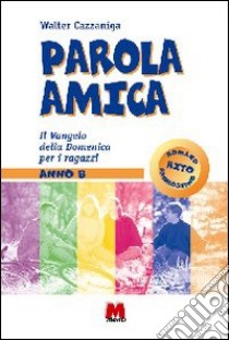 Parola amica. Anno B. Il vangelo della domenica per i ragazzi libro di Cazzaniga Walter