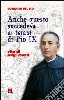 Anche questo succedeva ai tempi di Pio IX. Vita di Luigi Monti libro di Del Rio Domenico