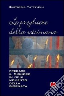 Le preghiere della settimana. Pregare il Signore in ogni momento della giornata libro di Mattavelli Eustorgio