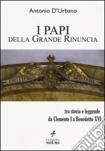 I papi della Grande Rinuncia. Tra storia e leggende da Clemente I a Benedetto XVI libro di D'Urbano Antonio