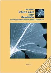 L'altro libro della radiologia. Dizionario biomedico con note storiche e bibliografiche. Ediz. trilingue libro di Bosnev Ivan