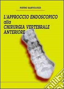 L'approccio endoscopico alla chirurgia vertebrale anteriore libro di Bartolozzi Pietro