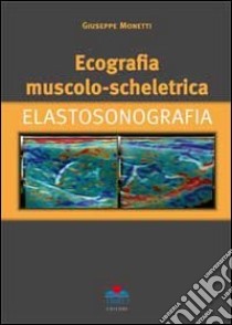 Ecografia muscolo-scheletrica. Elastosonografia libro di Monetti Giuseppe