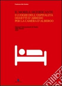 Il mobile significante. I luoghi dell'ospitalità. Oggetti d'arredo per la camera d'albergo. Ediz. illustrata libro