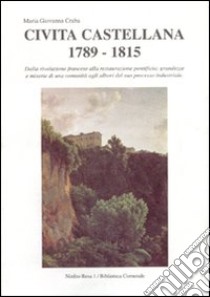 Civita Castellana 1789-1815. Dalla Rivoluzione francese alla Restaurazione pontificia: grandezze e miserie di una comunità... libro di Craba Giovanna; Romano A. (cur.)