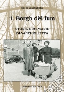 'L Borg dël füm. Storie e memoria di Vanchiglietta libro di Noi di Vanchiglietta (cur.)