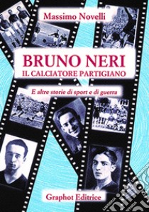Bruno Neri. Il calciatore partigiano libro di Novelli Massimo