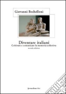 Diventare italiani. Coltivare e comunicare la memoria collettiva libro di Bechelloni Giovanni