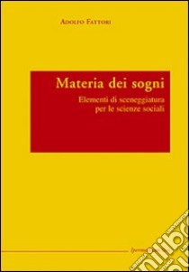 Materia dei sogni. Elementi di sceneggiatura per le scienze sociali libro di Fattori Adolfo