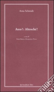 Ateo?: altrochè! libro di Schmidt Arno; Borso D. (cur.); Pinto D. (cur.)