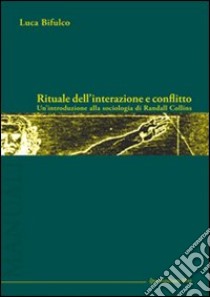 Rituale dell'interazione e conflitto. Un'introduzione alla sociologia di Randall Collins libro di Bifulco Luca