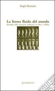 La forma fluida del mondo. Sociologia delle narrazioni audiovisive tra film e telefilm libro di Brancato Sergio