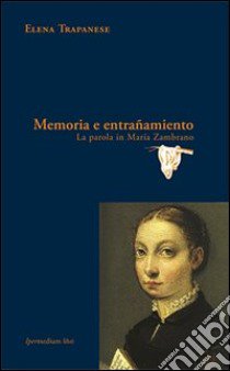 Memoria e entrañamiento. La parola in María Zambrano libro di Trapanese Elena