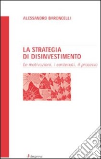 La strategia di disinvestimento. Le motivazioni, i contenuti, il processo libro di Baroncelli Alessandro