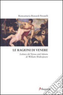 Le ragioni di Venere. Lettura del «Venus and Adonis» di William Shakespeare libro di Rizzardi Perutelli Biancamaria