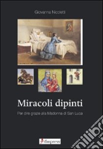 Miracoli dipinti. Per dire grazie alla Madonna di San Luca libro di Nicoletti Giovanna