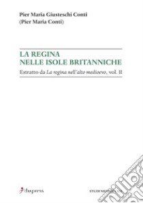 La regina nelle isole britanniche. Estratto da «La regina nell'alto Medioevo». Vol. 2 libro di Giusteschi Conti Pier Maria