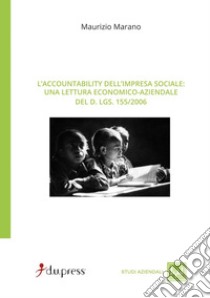 Accountability dell'impresa sociale. Una lettura economico-aziendale del D.Lgs. 155/2006 libro di Marano Maurizio