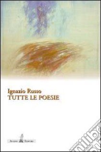 Tutte le poesie. Opere edite libro di Russo Ignazio