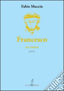 Francesco. Un uomo libro di Muccin Fabio