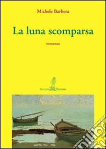 La luna scomparsa libro di Barbera Michele