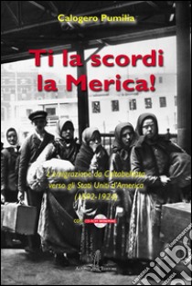 Ti la scordi la Merica! L'emigrazione da Caltabellotta verso gli Stati Uniti (1892-1924). Con CD-ROM libro di Pumilia Calogero