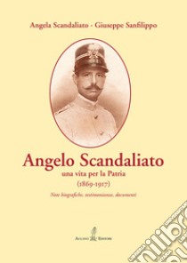 Angelo Scandaliato. Una vita per la patria (1869-1917). Note biografiche, testimonianze, documenti libro di Scandaliato Angela; Sanfilippo Giuseppe