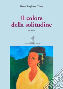 Il colore della solitudine. Nuova ediz. libro di Scaglione Cimò Betty