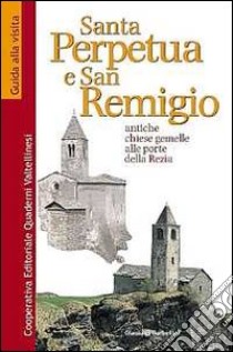 Santa Perpetua e san Remigio. Antiche chiese gemelle alle porte della Rezia libro di Garbellini Gianluigi