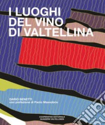 I luoghi del vino di Valtellina libro di Benetti Dario