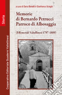 Memorie di Bernardo Petrucci, parroco di Albosaggia. Effemeridi Valtellinesi 1797-1809 libro di Bernardo Petrucci; Benetti D. (cur.); Scieghi G. (cur.)